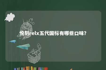悦刻relx五代国标有哪些口味？ 